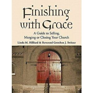 Finishing with Grace: A Guide to Selling, Merging, or Closing Your Church, Paperback - Linda M. Hilliard imagine