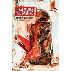 These Women You Gave Me, Paperback - Antoinette Brim imagine
