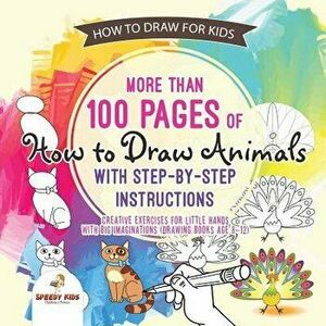 How to Draw for Kids. More Than 100 Pages of How to Draw Animals with Step-By-Step Instructions. Creative Exercises for Little Hands with Big Imaginat imagine