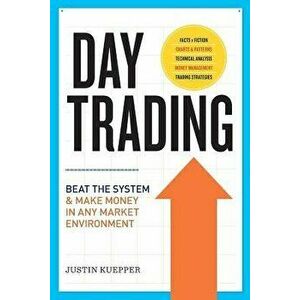 Day Trading: Beat the System and Make Money in Any Market Environment, Paperback - Justin Kuepper imagine