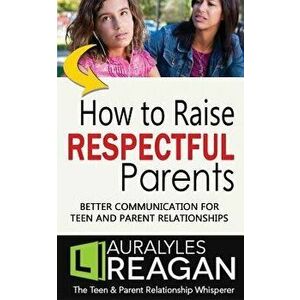 How to Raise Respectful Parents: Better Communication for Teen and Parent Relationships, Paperback - Laura Lyles Reagan imagine