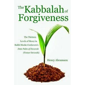 The Kabbalah of Forgiveness: The Thirteen Levels of Mercy in Rabbi Moshe Cordovero's Date Palm of Devorah (Tomer Devorah), Paperback - Henry Abramson imagine