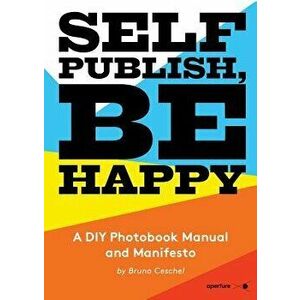 Self Publish, Be Happy: A DIY Photobook Manual and Manifesto, Paperback - Bruno Ceschel imagine