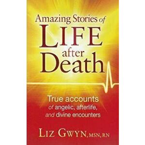 Amazing Stories of Life After Death: True Accounts of Angelic, Afterlife, and Divine Encounters, Paperback - Liz Gwyn imagine