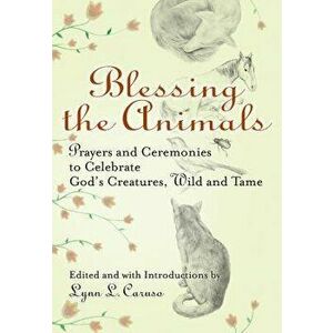 Blessing the Animals: Prayers and Ceremonies to Celebrate God's Creatures, Wild and Tame, Paperback - Lynn L. Caruso imagine