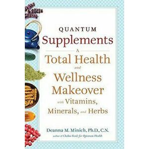 Quantum Supplements: A Total Health and Wellness Makeover with Vitamins, Minerals, and Herbs, Paperback - Deanna M. Minich Phd Cn imagine