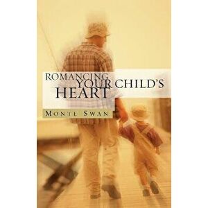 Romancing Your Child's Heart (Second Edition), Paperback - Monte Swan imagine