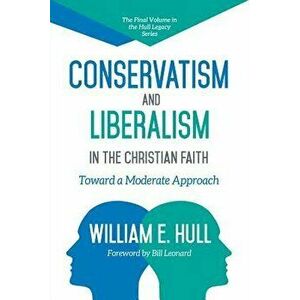 Conservatism and Liberalism in the Christian Faith, Paperback - William E. Hull imagine