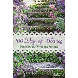 100 Days of Blessing - Volume 2: Devotions for Wives and Mothers, Paperback - Nancy Campbell imagine