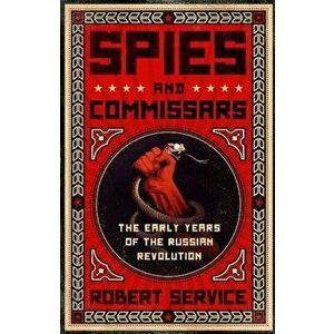 Spies and Commissars: The Early Years of the Russian Revolution, Paperback - Robert Service imagine