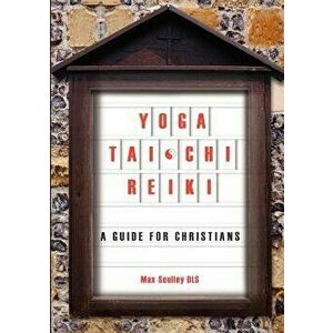 Yoga, Tai Chi and Reiki: A Guide for Christians, Paperback - Max Sculley imagine