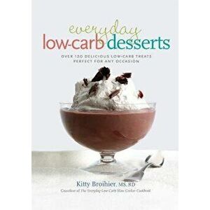 Everyday Low-Carb Desserts: Over 120 Delicious Low-Carb Treats Perfect for Any Occasion - Kitty Broihier imagine