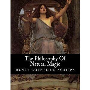 The Philosophy of Natural Magic, Paperback - Henry Cornelius Agrippa imagine