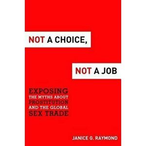 Not a Choice, Not a Job: Exposing the Myths about Prostitution and the Global Sex Trade, Hardcover - Janice G. Raymond imagine
