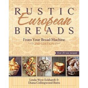 Rustic European Breads from Your Bread Machine, Paperback - Linda West Eckhardt imagine