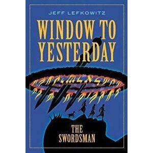 Window To Yesterday: The Swordsman, Paperback - Jeff Lefkowitz imagine