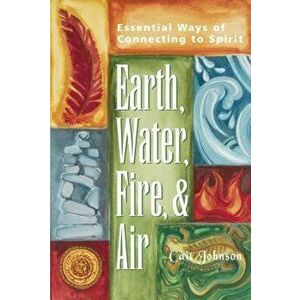 Earth, Water, Fire & Air: Essential Ways of Connecting to Spirit, Paperback - Cait Johnson imagine