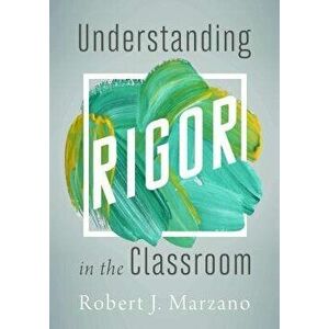 Understanding Rigor in the Classroom, Paperback - Robert J. Marzano imagine