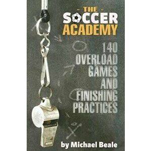 The Soccer Academy: 140 Overload Games and Finishing Practices, Paperback - Michael Beale imagine