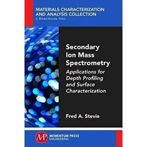 Secondary Ion Mass Spectrometry: Applications for Depth Profiling and Surface Characterization, Paperback - Fred Stevie imagine