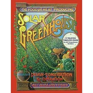 The Food and Heat Producing Solar Greenhouse: Design, Construction and Operation, Paperback - Rick Fisher imagine