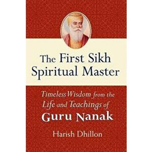 The First Sikh Spiritual Master: Timeless Wisdom from the Life and Teachings of Guru Nanak, Hardcover - Harish Dhillon imagine