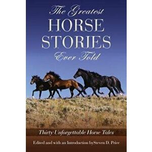 The Greatest Horse Stories Ever Told: Thirty Unforgettable Horse Tales, Paperback - Steven Price imagine