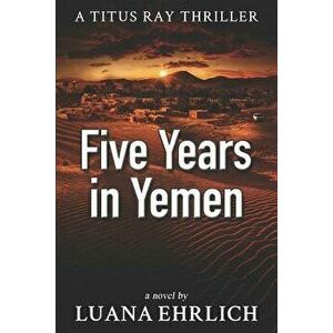 Five Years in Yemen: A Titus Ray Thriller, Paperback - Luana Ehrlich imagine