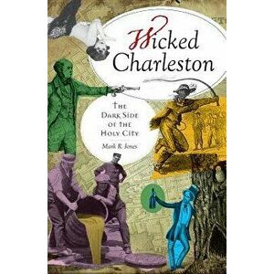 Wicked Charleston: : The Dark Side of the Holy City, Paperback - Mark R. Jones imagine