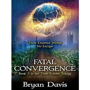 Fatal Convergence (Time Echoes Trilogy V3), Paperback - Bryan Davis imagine
