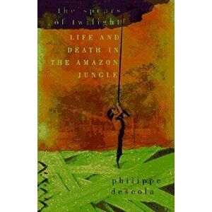 The Spears of Twilight: Life and Death in the Amazon Jungle, Paperback - Philippe Descola imagine