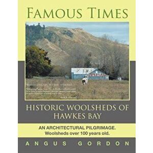 Famous Times: Historic Woolsheds of Hawkes Bay, Paperback - Angus Gordon imagine