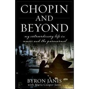 Chopin and Beyond: My Extraordinary Life in Music and the Paranormal, Paperback - Byron Janis imagine