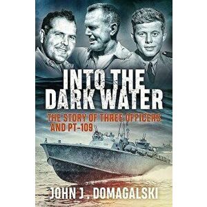 Into the Dark Water: The Story of Three Officers and Pt-109, Paperback - John J. Domagalski imagine
