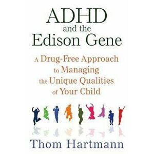 ADHD and the Edison Gene: A Drug-Free Approach to Managing the Unique Qualities of Your Child, Paperback - Thom Hartmann imagine