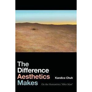 The Difference Aesthetics Makes: On the Humanities "after Man, Paperback - Kandice Chuh imagine