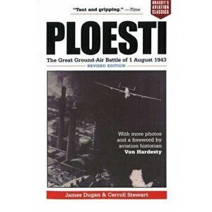 Ploesti: The Great Ground-Air Battle of 1 August 1943, Revised Edition, Paperback - James Dugan imagine