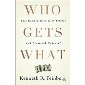 Who Gets What: Fair Compensation After Tragedy and Financial Upheaval, Hardcover - Kenneth R. Feinberg imagine