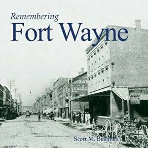 Remembering Fort Wayne, Paperback - Scott M. Bushnell imagine