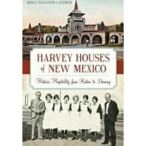 Harvey Houses of New Mexico: : Historic Hospitality from Raton to Deming, Paperback - Rosa Latimer imagine