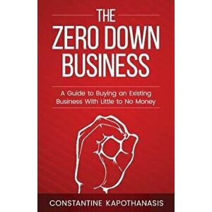 The Zero Down Business: How to Buy an Existing Business with Little or No Money, Paperback - Constantine C. Kapothanasis imagine