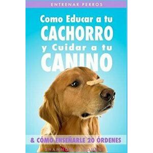 Entrenar Perros: Como Educar a Tu Cachorro Y Cuidar a Tu Canino (& C mo Ense arle 20 rdenes), Paperback - Shannon O'Bourne imagine