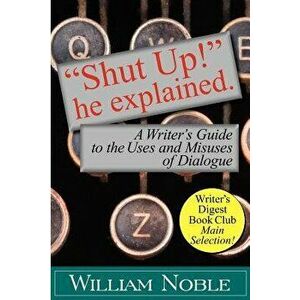 Shut Up! He Explained: A Writer's Guide to the Uses and Misuses of Dialogue - William Noble imagine