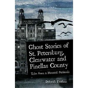 Ghost Stories of St. Petersburg, Clearwater and Pinellas County: Tales from a Haunted Peninsula - Deborah Frethem imagine