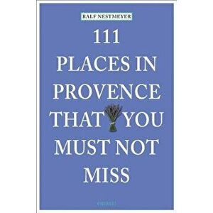 111 Places in Provence That You Must Not Miss, Paperback - Ralf Nestmeyer imagine