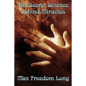 The Secret Science Behind Miracles, Paperback - Freedom Max Long imagine