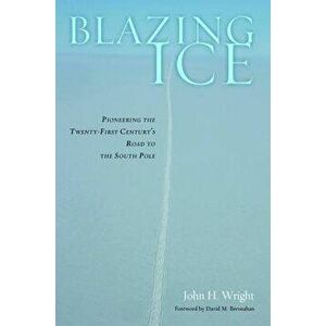 Blazing Ice: Pioneering the Twenty-First Century's Road to the South Pole, Hardcover - John H. Wright imagine