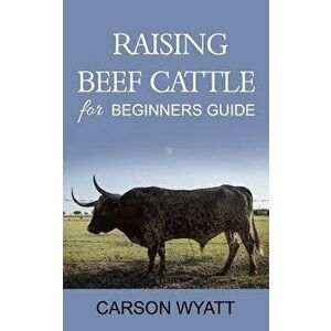 Raising Beef Cattle for Beginner's Guide, Paperback - Carson Wyatt imagine