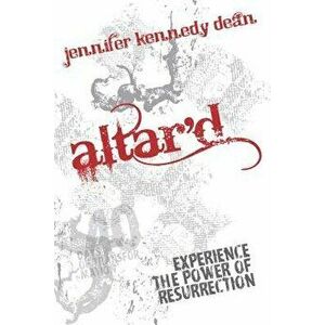 Altar'd: Experience the Power of Resurrection, Paperback - Jennifer Kennedy Dean imagine