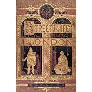 Street Life in London: People of Victorian England - With Permanent Photographic Illustrations Taken from Life Expressly for This Publication, Paperba imagine